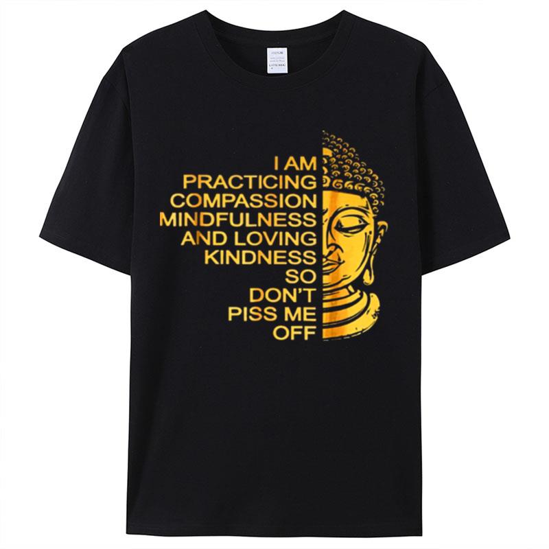 Buda I Am Practicing Compassion Mindfulness And Loving Kindness So Don't Piss Me Off Shirts For Women Men