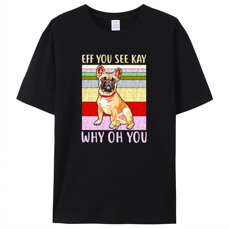 Eff You See Kay Why Oh You Pug Shirts For Women Men