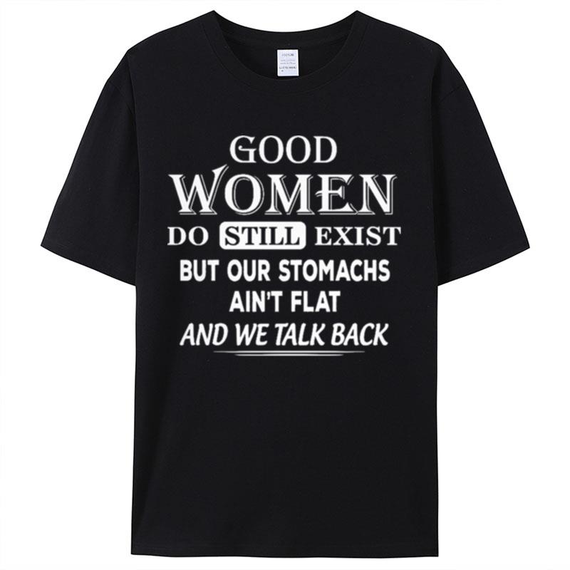 Good Women Do Still Exist But Our Stomachs Ain't Flat And We Talk Back Shirts For Women Men