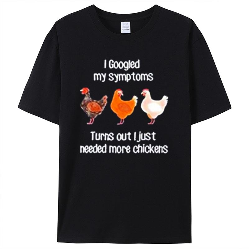 I Googled My Symptoms Turns I Just Needed More Chickens Shirts For Women Men