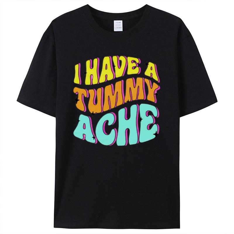 I Have A Tummy Ache Shirts For Women Men