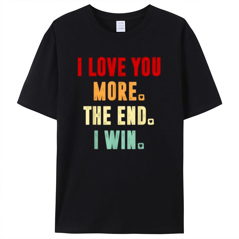 I Love You More The End I Win Funny Aniversity For Her Him Shirts For Women Men