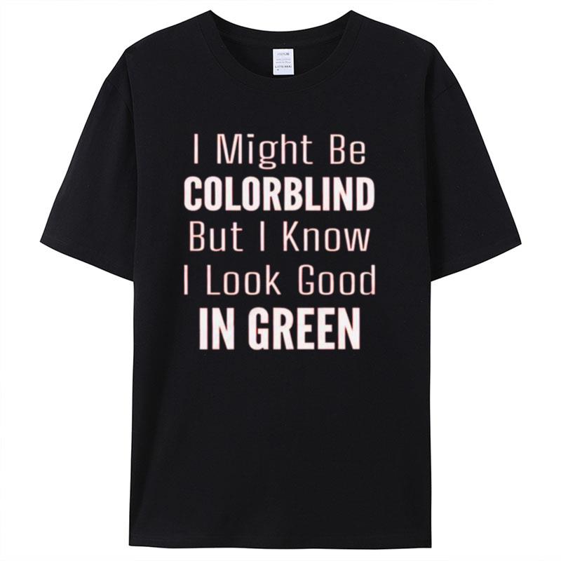I Might Be Colorblind But I Know I Look Good In Green Shirts For Women Men