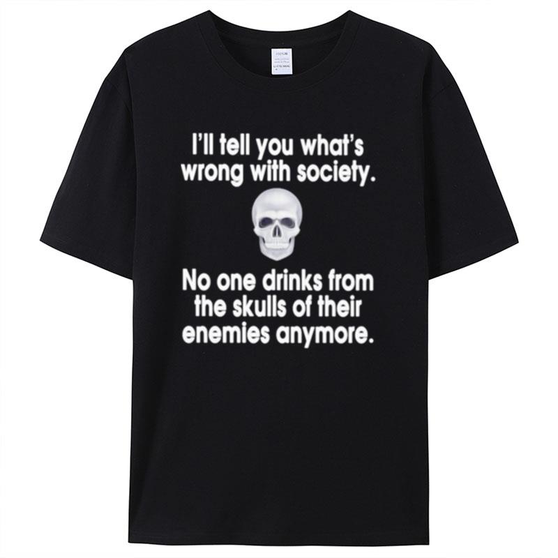 I'll Tell You What's Wrong With Society No One Drinks From The Skulls Shirts For Women Men