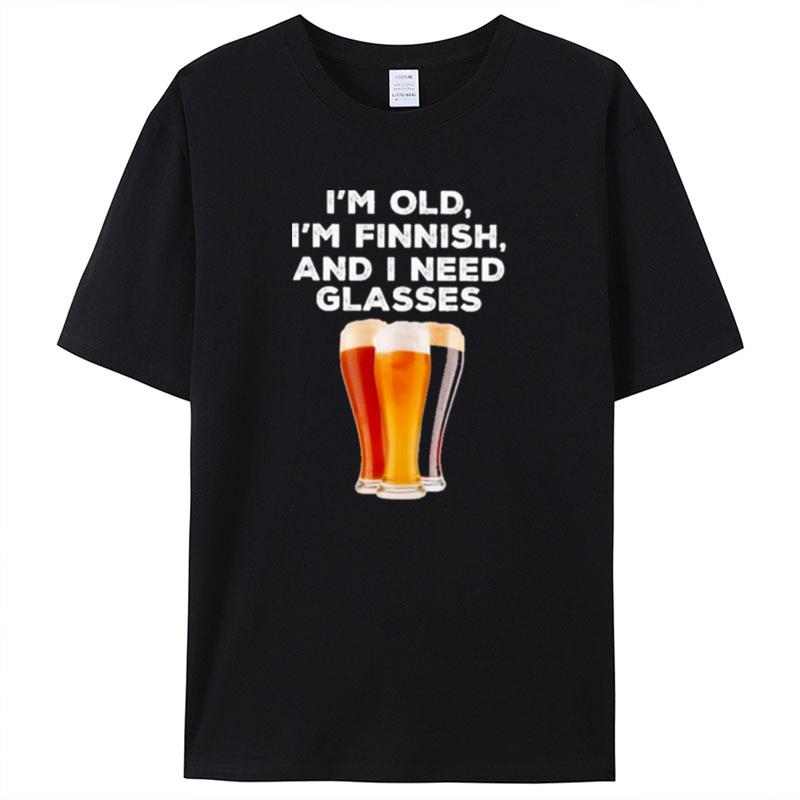 I'm Old I'm Finnish And I Need Glasses Beer Shirts For Women Men
