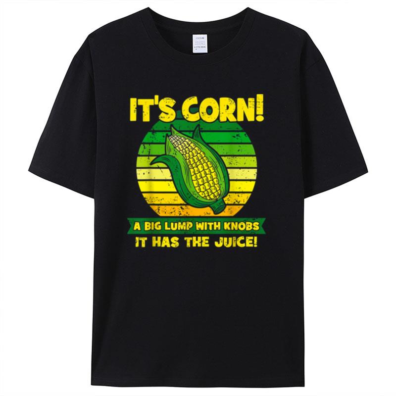 It's Corn A Big Lump With Knobs It Has The Juice Funny It's Corn Shirts For Women Men