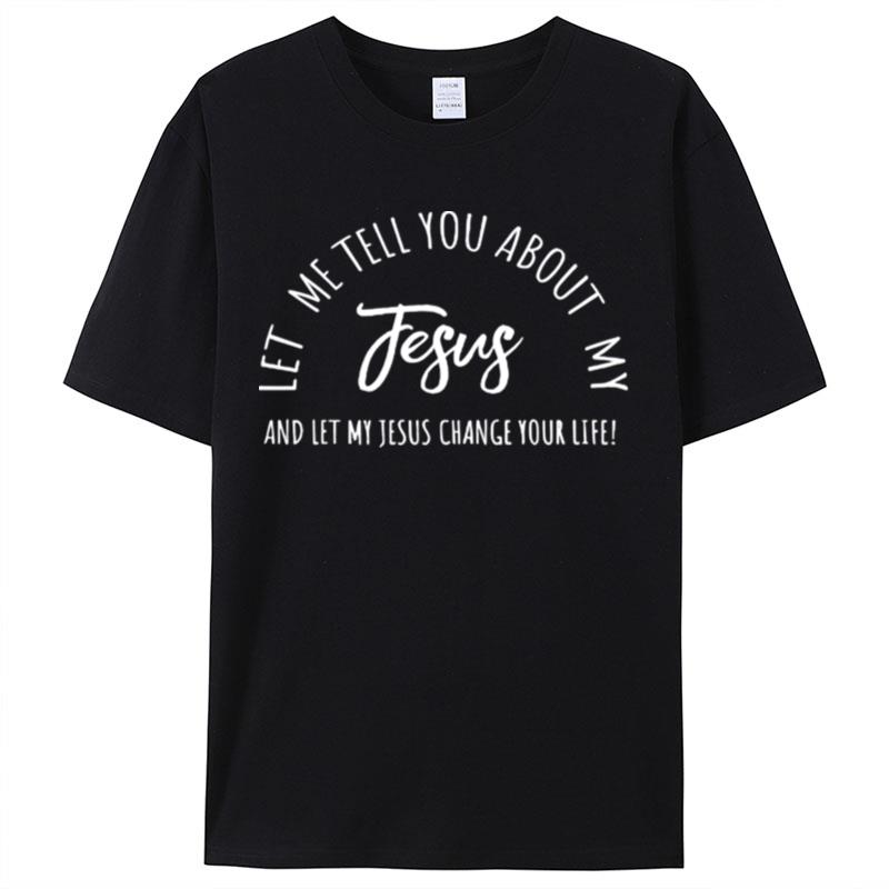 Let Me Tell You About My Jesus Christian And Let My Jesus Change Your Life Inspiration Shirts For Women Men