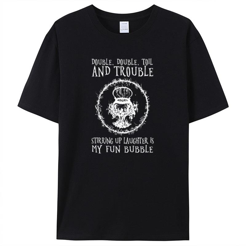 Double Double Toil And Trouble Stirring Up Laughter Is My Fun Bubble Shirts For Women Men