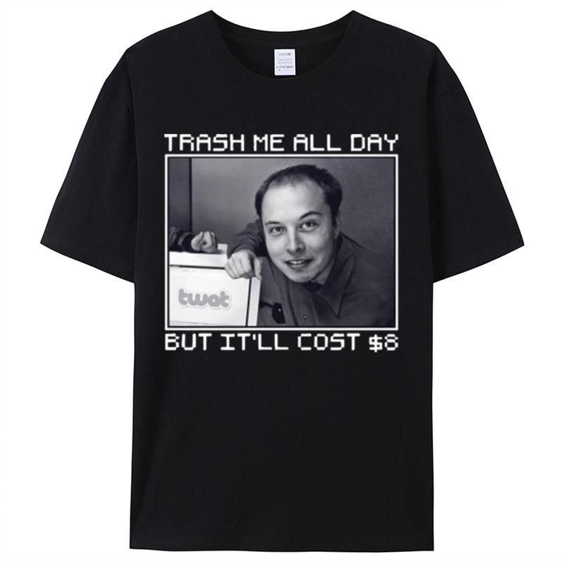 Elon Musk Trash Me All Day But It'll Cost You 8 Dollars Shirts For Women Men