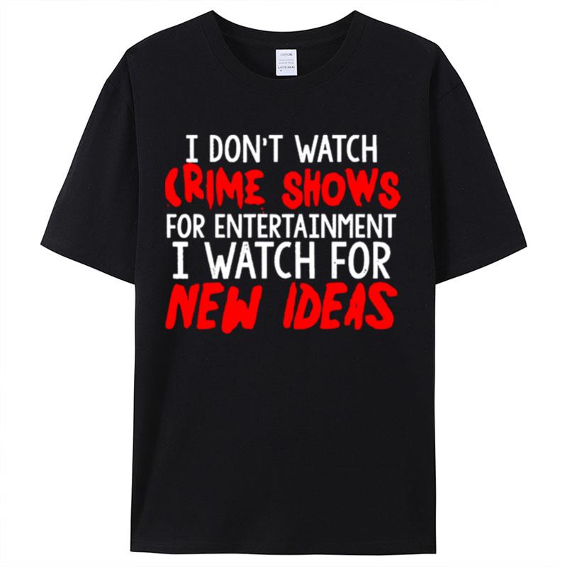 I Don't Watch Crime Shows For Entertainment I Watch For New Ideas Shirts For Women Men