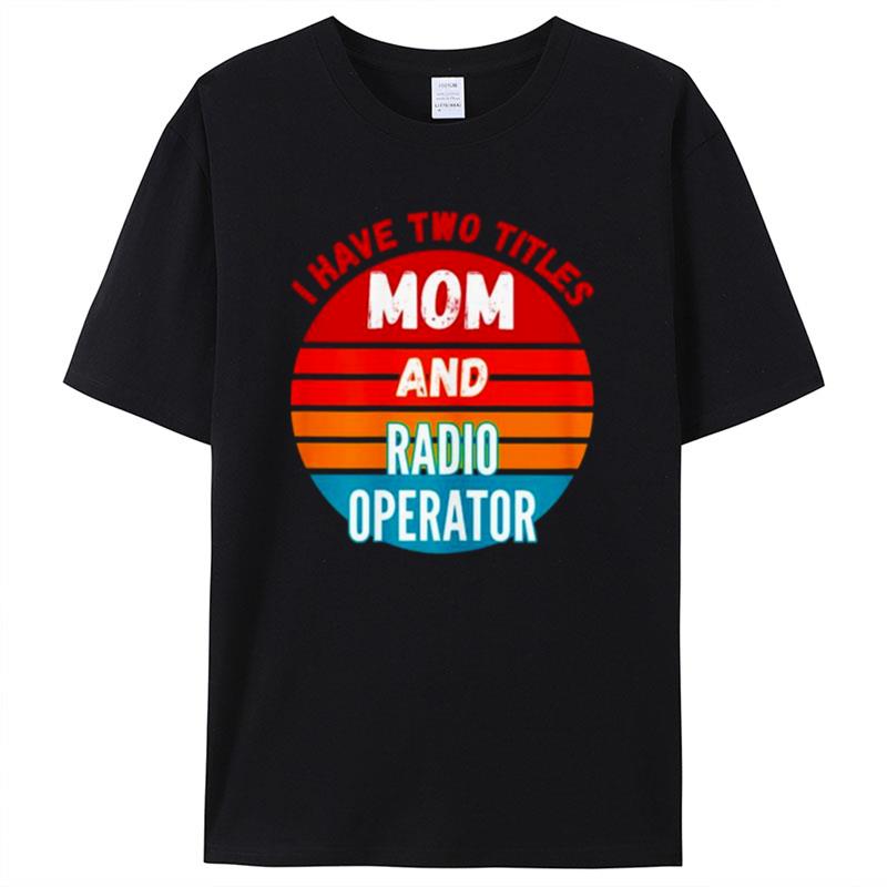 I Have Two Titles Mom And Radio Operator Vintage Shirts For Women Men