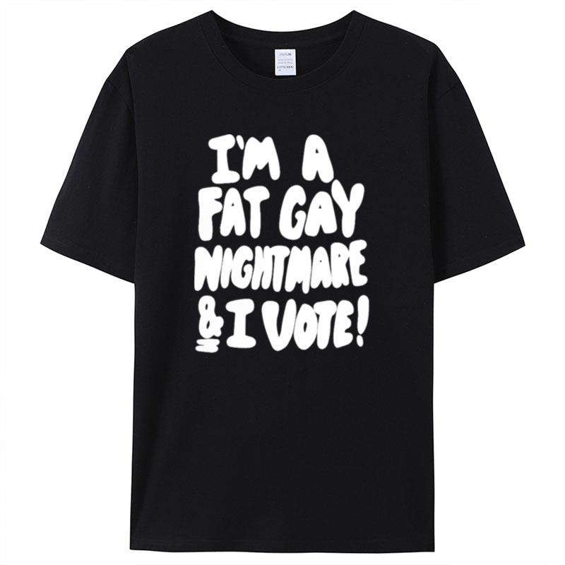 I'm A Fat Gay Nightmare And I Vote Shirts For Women Men