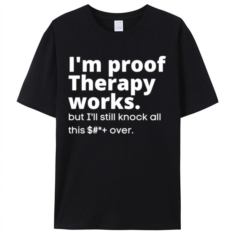 I'm Proof Therapy Works But I'll Still Knock All This Shit Over Shirts For Women Men