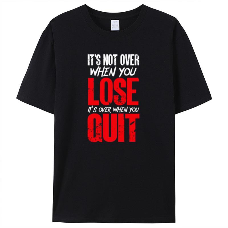 It's Not Over When You Lose It's Over When You Quit Optimism Gift Shirts For Women Men