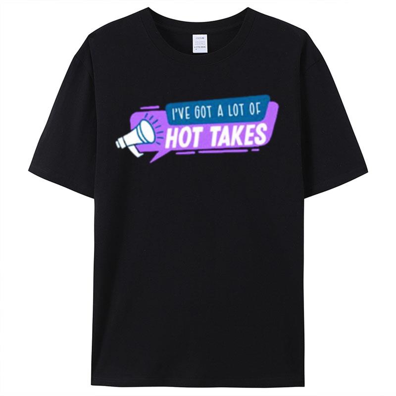I've Got A Lot Of Hot Takes Shirts For Women Men