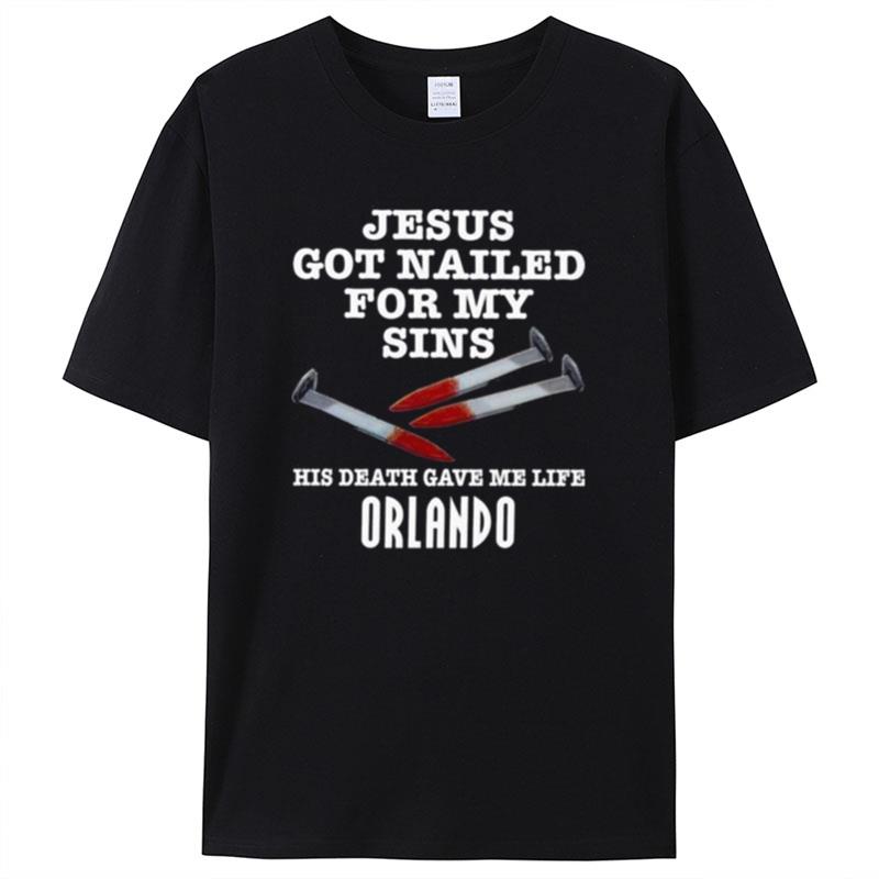Jesus Got Nailed For My Sins His Death Gave Me Life Orlando Shirts For Women Men