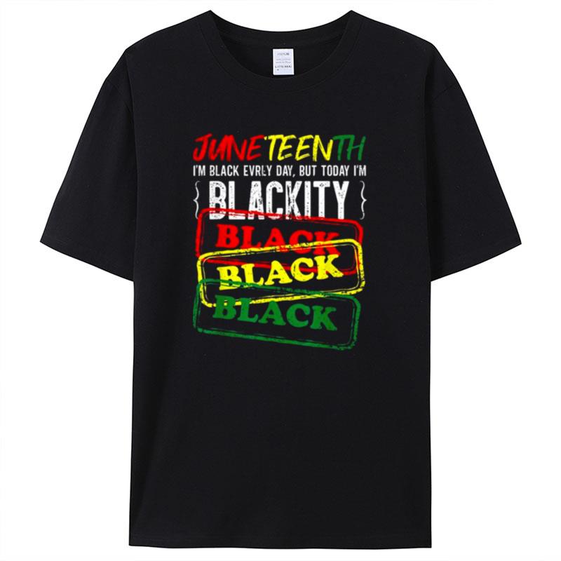 Juneteenth I Am Black Everyday But Today I Am Blackity Black Shirts For Women Men