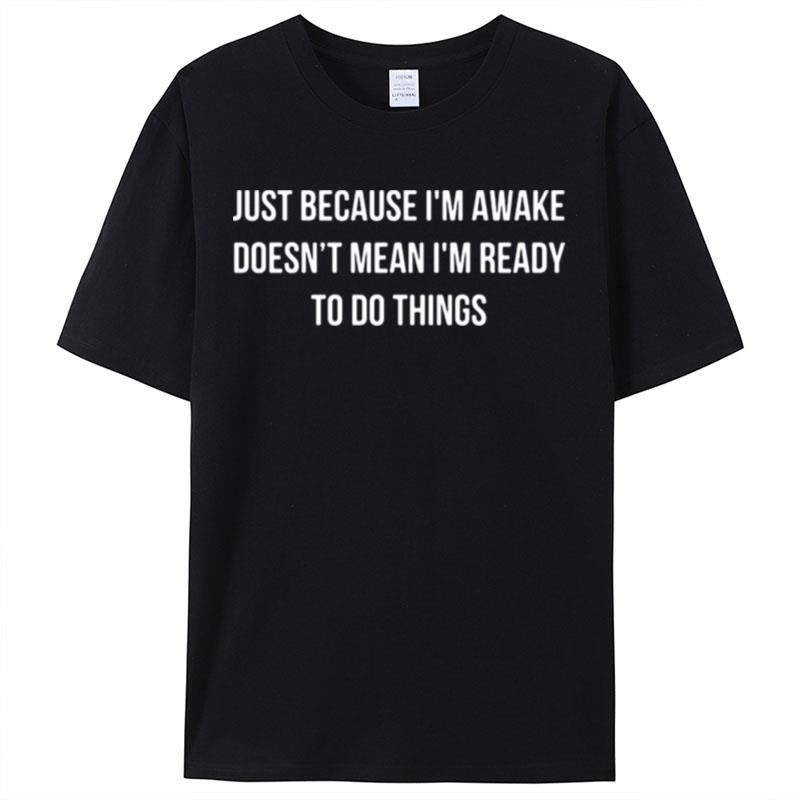 Just Because I'm Awake Doesn't Mean I'm Ready To Do Things Shirts For Women Men