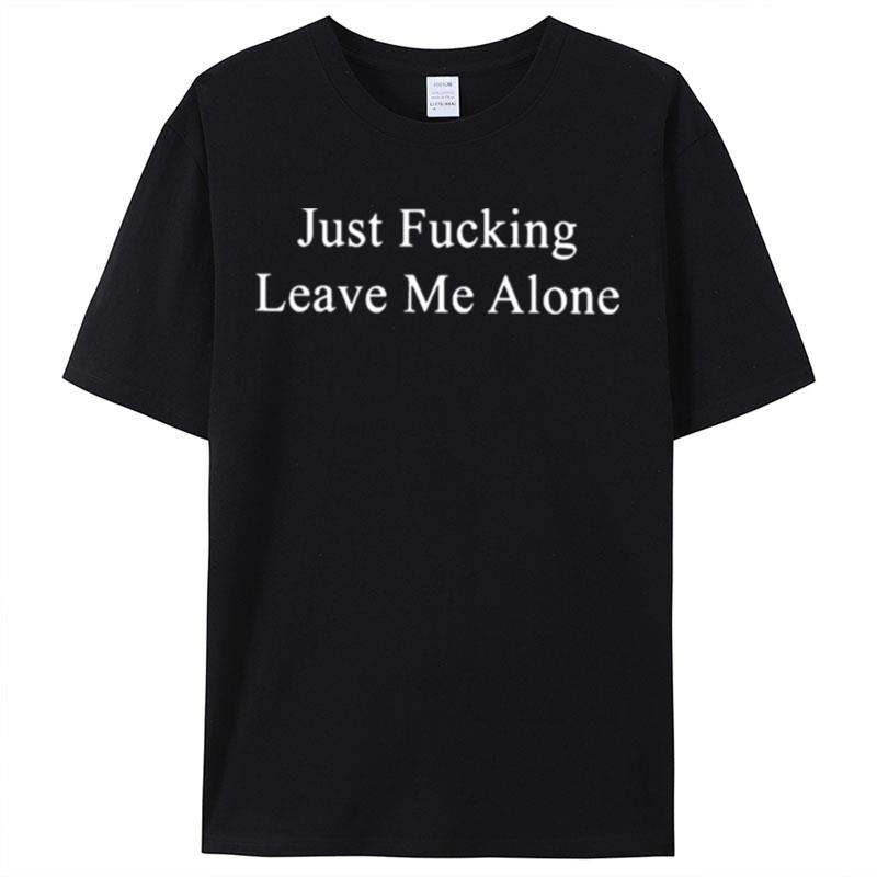 Just Fucking Leave Me Alone Shirts For Women Men