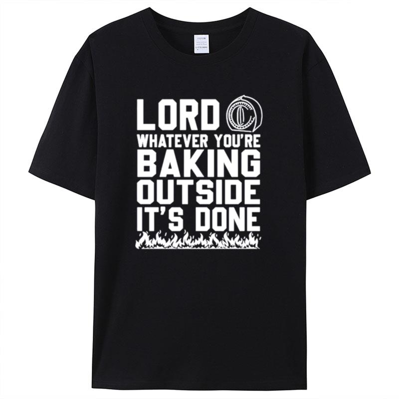 Lord Whatever You're Baking Outside It's Done Shirts For Women Men