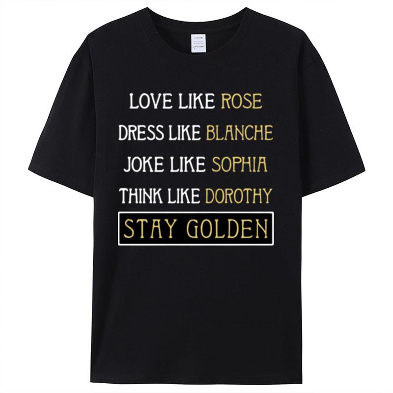 Love Like Rose Dress Like Blanche Joke Like Sophia Think Like Dorothy Stay Golden Shirts For Women Men