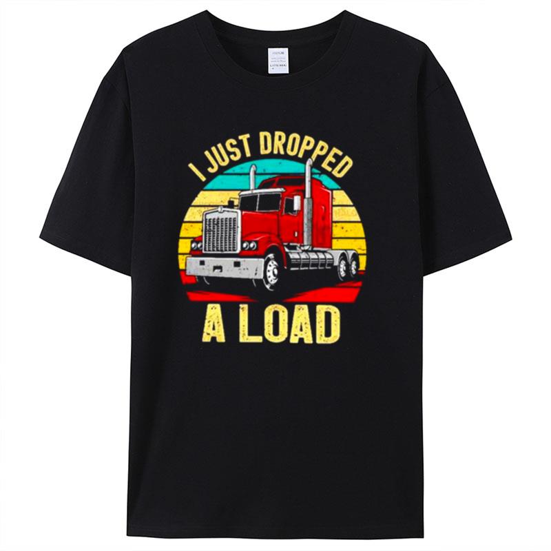 Nice I Just Dropped A Load Truck Drivers Shirts For Women Men