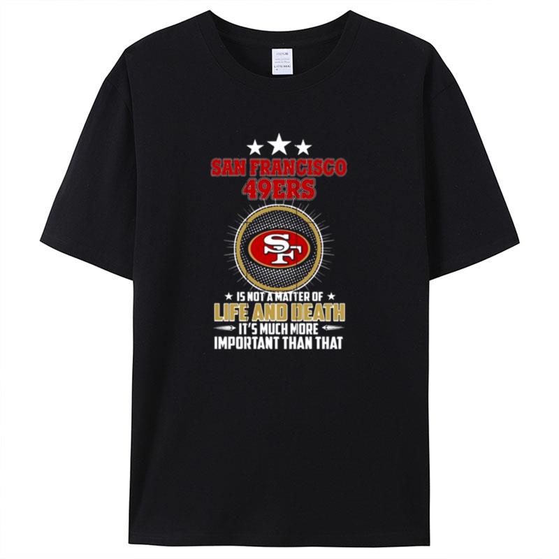 San Francisco 49Ers Is Not A Matter Of Life And Death It's Much More Important Than Tha Shirts For Women Men