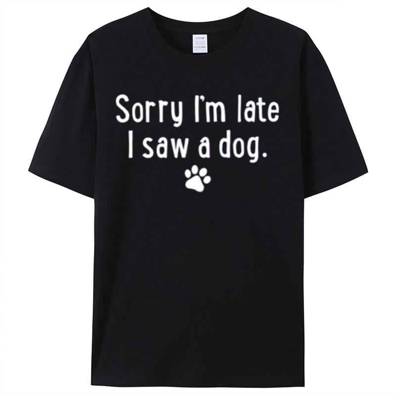 Sorry I'm Late I Saw A Dog Shirts For Women Men