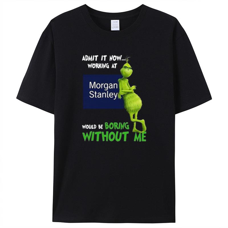 The Grinch Admit It Now Working At Morgan Stanley Would Be Boring Without Me Shirts For Women Men