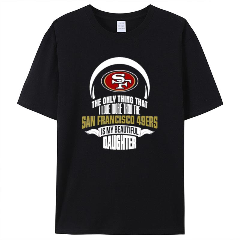 The Only Thing Dad Loves His Daughter San Francisco 49Ers Shirts For Women Men