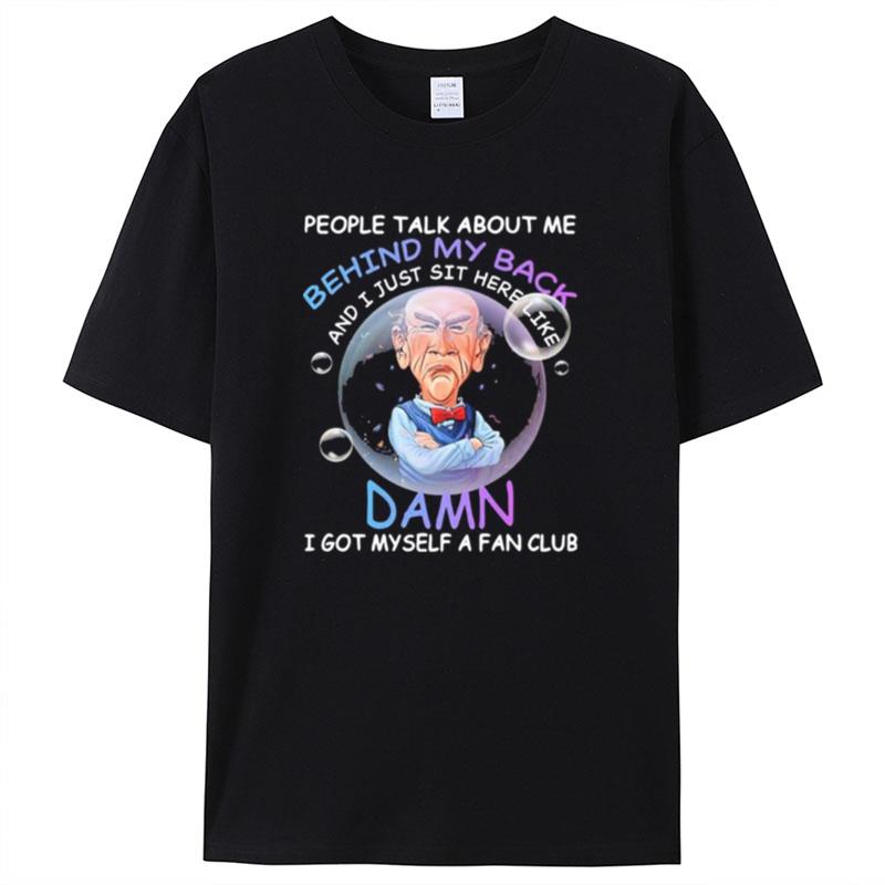 Walter Jeff Dunham Bubble People Talk About Me Behind My Back And I Just Shit Here Like Damn Shirts For Women Men
