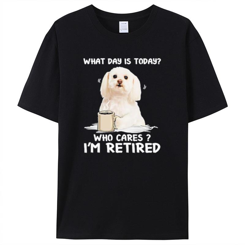 What Day Is Today Who Cares I'm Retired Maltese Dog Shirts For Women Men