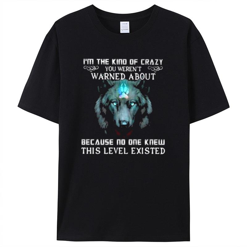 Wolf I'm The Kind Of Crazy You Weren't Warned About Because No One Knew This Level Existed Shirts For Women Men