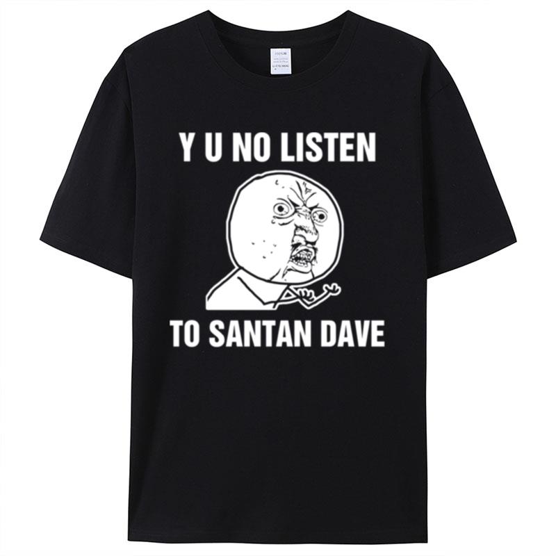 Y U No Listen To Santan Dave Meme Shirts For Women Men