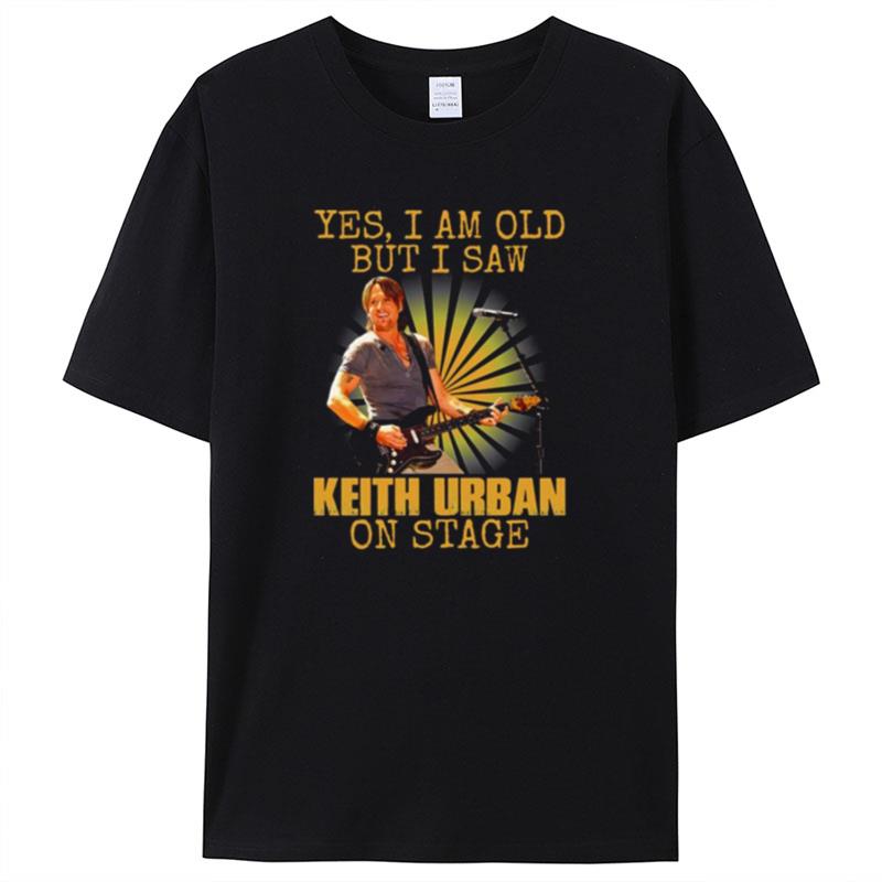 Yes I M Old But I Saw Keith Art Uban On Stage Keith Urban Shirts For Women Men